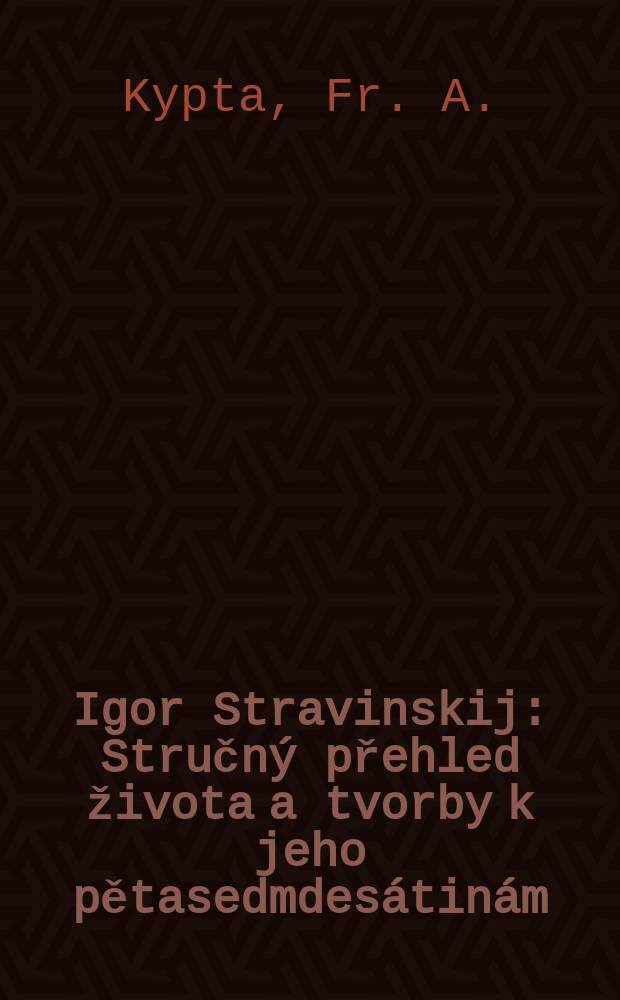 Igor Stravinskij : Stručný přehled života a tvorby k jeho pětasedmdesátinám