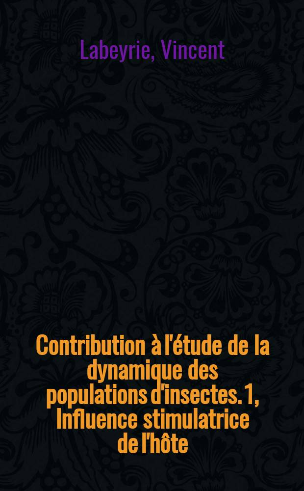 Contribution à l'étude de la dynamique des populations d'insectes. 1, Influence stimulatrice de l'hôte (Acrolepia assectella Z.) sur la multiplication d'un hyménoptère Ichneumonidae (Diadromus sp.): 1-re thèse; Propositions données par la Faculté: 2-re thèse: Thèses présentées à ... l'Univ. de Paris pour obtenir le grade de docteur ès sciences naturelles / par Vincent Labeyrie