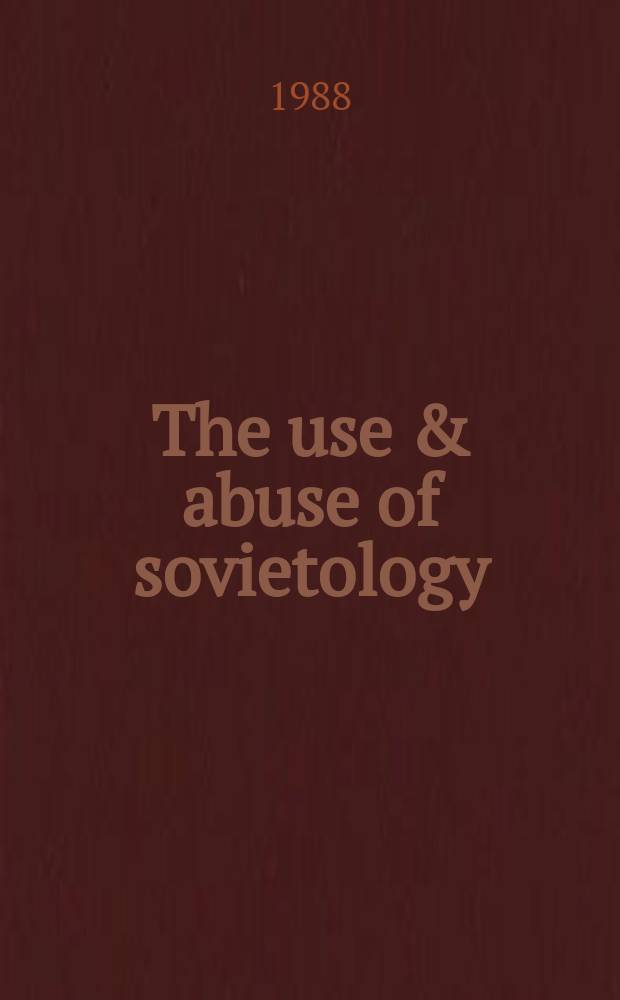 The use & abuse of sovietology : A spec. anthology : Essays, crit. & polemical