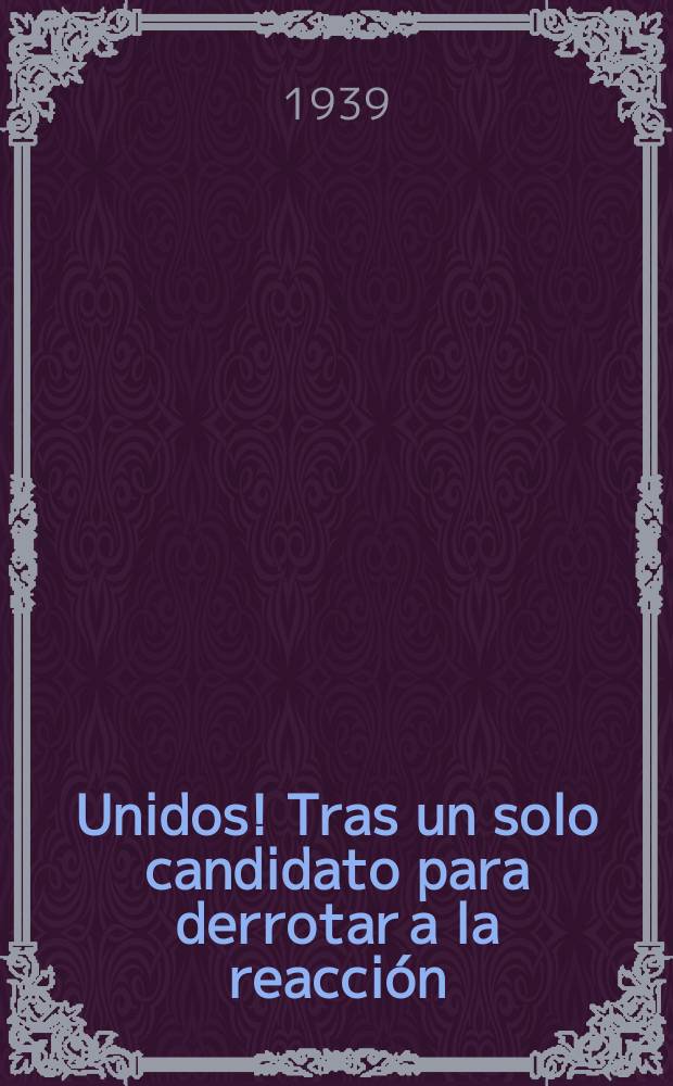 ¡Unidos! Tras un solo candidato para derrotar a la reacción : Informe del c. Hernan Laborde al VII Congreso del Partido comunista, mexicano reunido en México, D. F., del 28 de enero al 3 de febrero de 1939