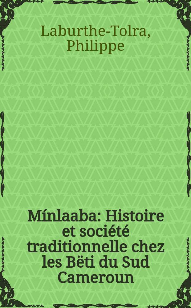 Mínlaaba : Histoire et société traditionnelle chez les Bëti du Sud Cameroun : Thèse prés. devant l'Univ. de Paris V ..