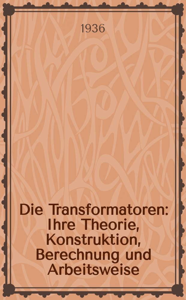 Die Transformatoren : Ihre Theorie, Konstruktion, Berechnung und Arbeitsweise