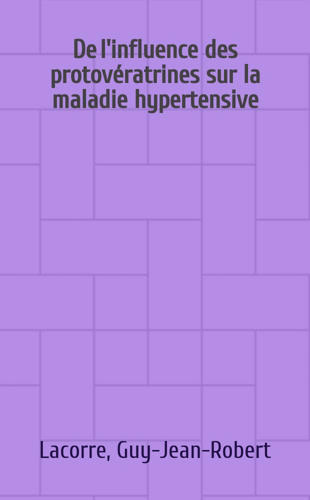 De l'influence des protovératrines sur la maladie hypertensive : Thèse pour le doctorat en méd