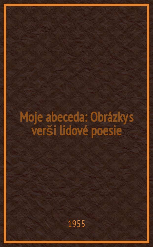 Moje abeceda : Obr&aacute;zky s ver&scaron;i lidov&eacute; poesie : Pro před&scaron;koln&iacute; věk