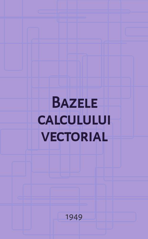 Bazele calculului vectorial : Vol. 1-2