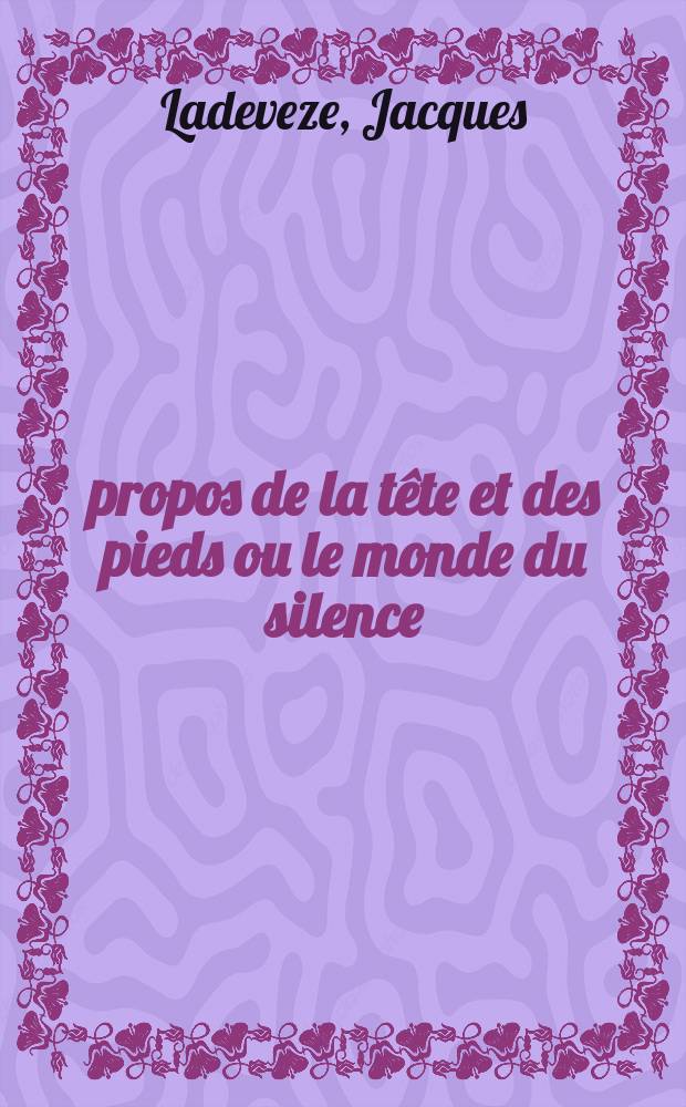 À propos de la tête et des pieds ou le monde du silence : Thèse ..