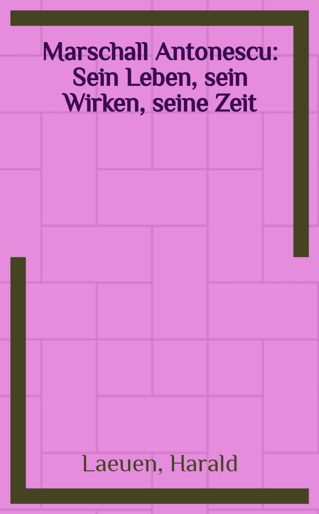 Marschall Antonescu : Sein Leben, sein Wirken, seine Zeit