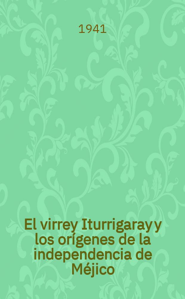 El virrey Iturrigaray y los orígenes de la independencia de Méjico