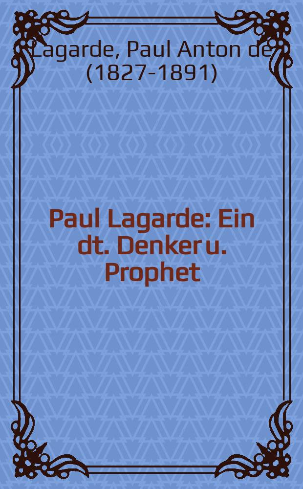 Paul Lagarde : Ein dt. Denker u. Prophet: Aus seinen "Deutschen Schriften"