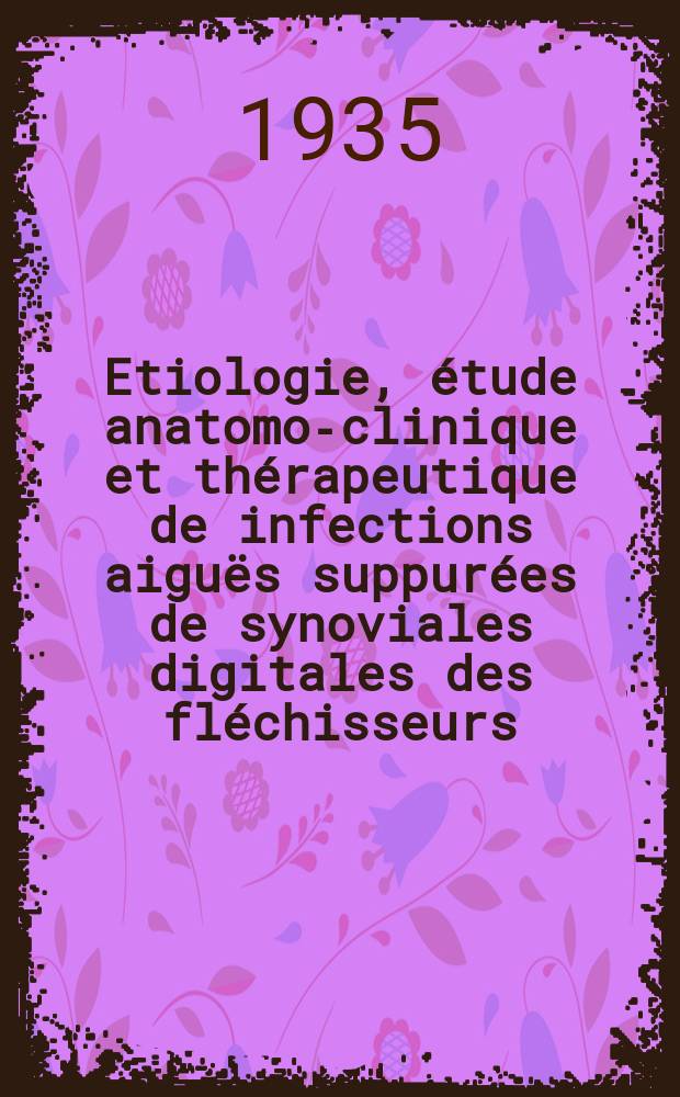 Etiologie, étude anatomo-clinique et thérapeutique de infections aiguës suppurées de synoviales digitales des fléchisseurs : Possibilités et valeur du traitement conservateur : Thèse présenté à la Faculté de médecine et de pharmacie de Lyon ... pour obtenir le grade de docteur en médecine