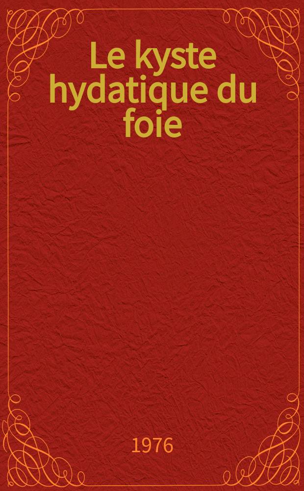 Le kyste hydatique du foie : À propos de 44 observ. : Thèse prés. à l'Univ. Claude-Bernard, Lyon
