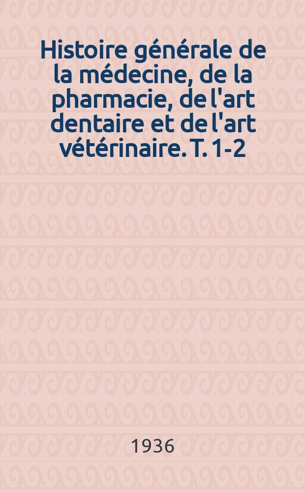 Histoire générale de la médecine, de la pharmacie, de l'art dentaire et de l'art vétérinaire. T. 1-2
