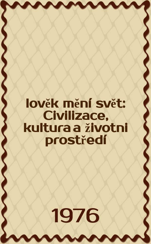 Člověk měn&iacute; svět : Civilizace, kultura a životni prostřed&iacute;