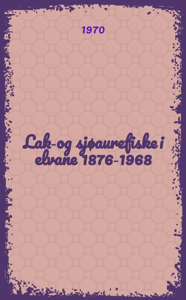 Laks- og sjøaurefiske i elvane 1876-1968 = River fishing of salmon and sea trout 1876-1968