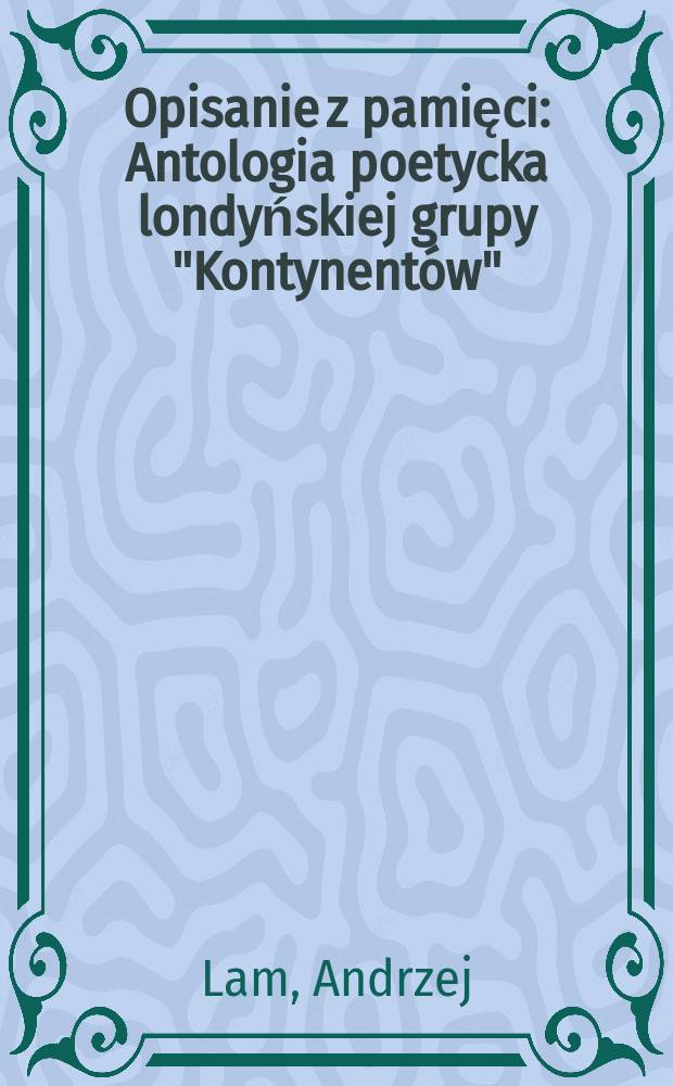 Opisanie z pamięci : Antologia poetycka londyńskiej grupy "Kontynentów"