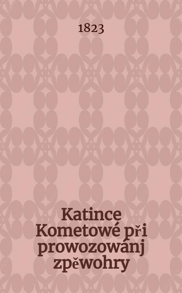 Katince Kometowé při prowozowánj zpěwohry : "Rodina šweycarská" jazykem českým w Král. stawowském diwadle... dne 21 prosince 1823 : Sonet