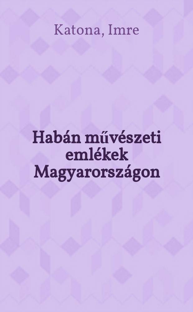 Habán művészeti emlékek Magyarországon
