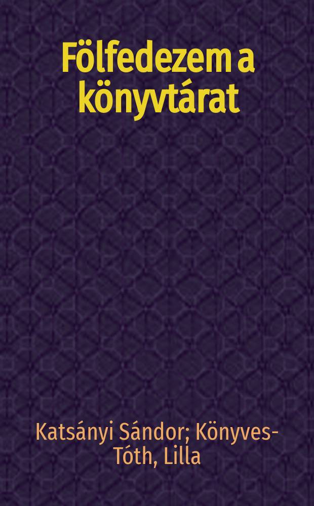 F&ouml;lfedezem a k&ouml;nyvt&aacute;rat : K&eacute;zik&ouml;nyv k&ouml;z&eacute;piskol&aacute;soknak