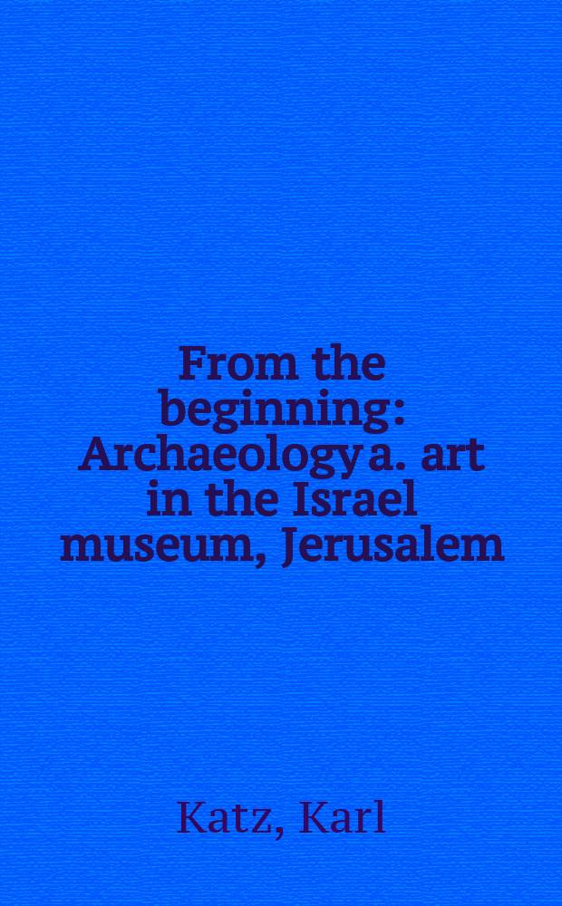 From the beginning : Archaeology a. art in the Israel museum, Jerusalem