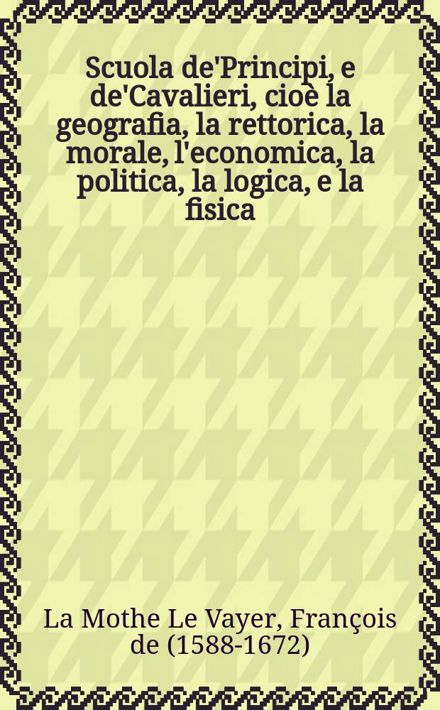 Scuola de'Principi, e de'Cavalieri, cioè la geografia, la rettorica, la morale, l'economica, la politica, la logica, e la fisica