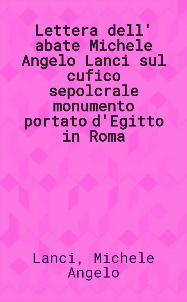 Lettera dell' abate Michele Angelo Lanci sul cufico sepolcrale monumento portato d'Egitto in Roma