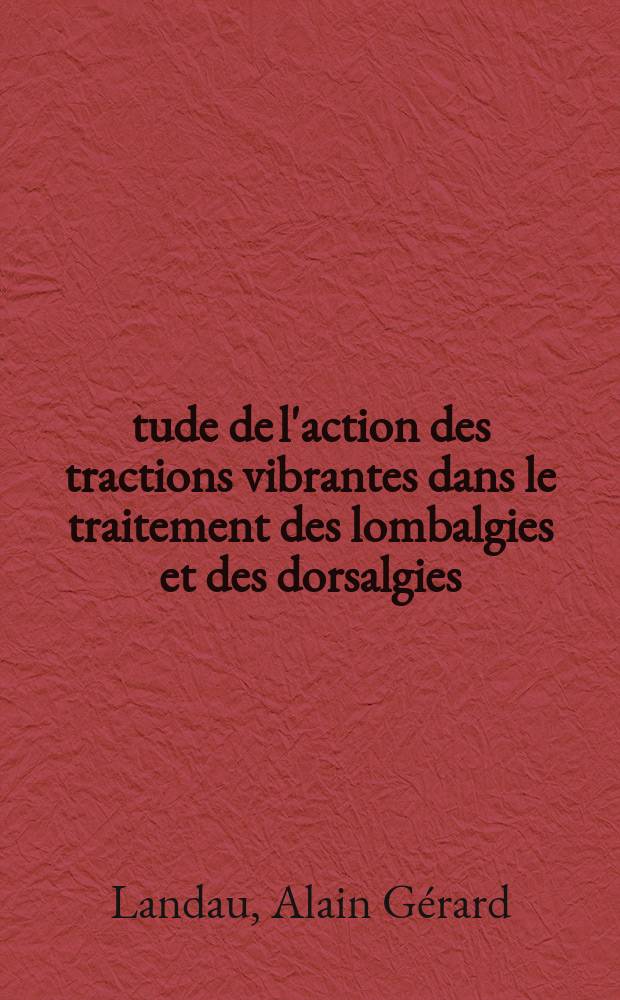 &Eacute;tude de l'action des tractions vibrantes dans le traitement des lombalgies et des dorsalgies : Th&egrave;se ..