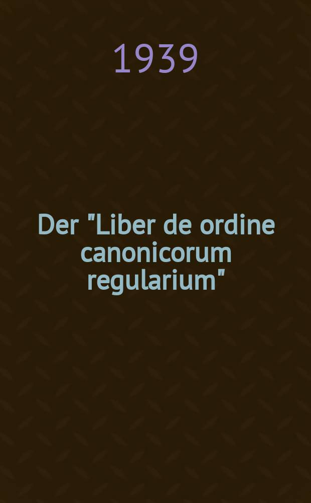 Der "Liber de ordine canonicorum regularium" : und sein Verfasser. Inaug.-Diss. ... genehmigt von der ... Friedrich Wilhelma-Universität zu Berlin