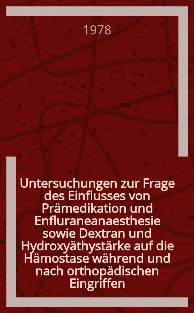 Untersuchungen zur Frage des Einflusses von Prämedikation und Enfluraneanaesthesie sowie Dextran und Hydroxyäthystärke auf die Hämostase während und nach orthopädischen Eingriffen : Inaug.-Diss