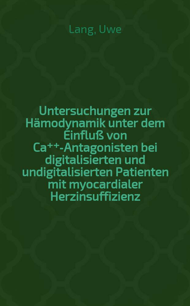 Untersuchungen zur Hämodynamik unter dem Einfluß von Ca⁺⁺-Antagonisten bei digitalisierten und undigitalisierten Patienten mit myocardialer Herzinsuffizienz : Inaug.-Diss
