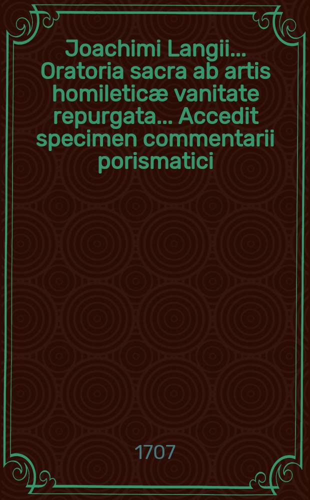 Joachimi Langii ... Oratoria sacra ab artis homileticæ vanitate repurgata ... Accedit specimen commentarii porismatici