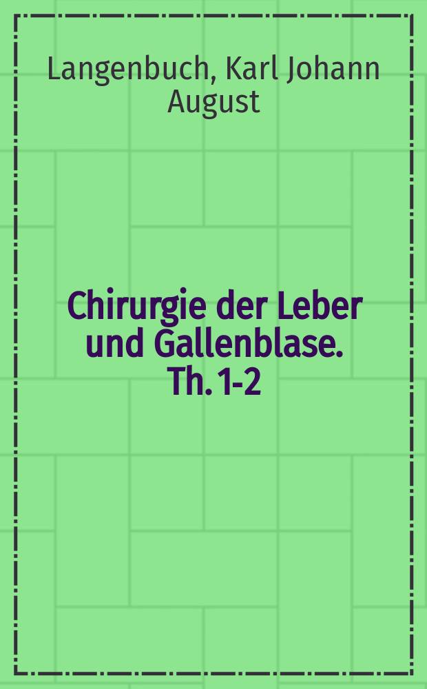 Chirurgie der Leber und Gallenblase. Th. 1-2