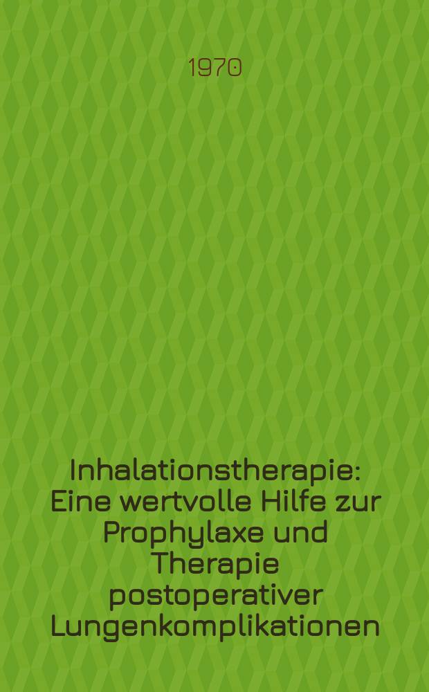 Inhalationstherapie : Eine wertvolle Hilfe zur Prophylaxe und Therapie postoperativer Lungenkomplikationen : Inaug.-Diss. ... der ... Med. Fakultät der ... Univ. Erlangen-Nürnberg