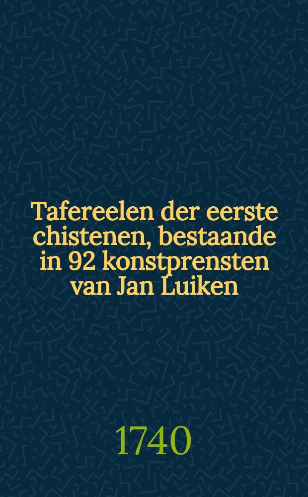 Tafereelen der eerste chistenen, bestaande in 92 konstprensten van Jan Luiken