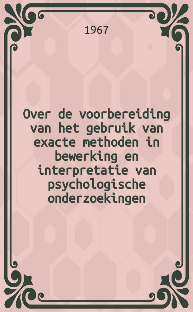 Over de voorbereiding van het gebruik van exacte methoden in bewerking en interpretatie van psychologische onderzoekingen