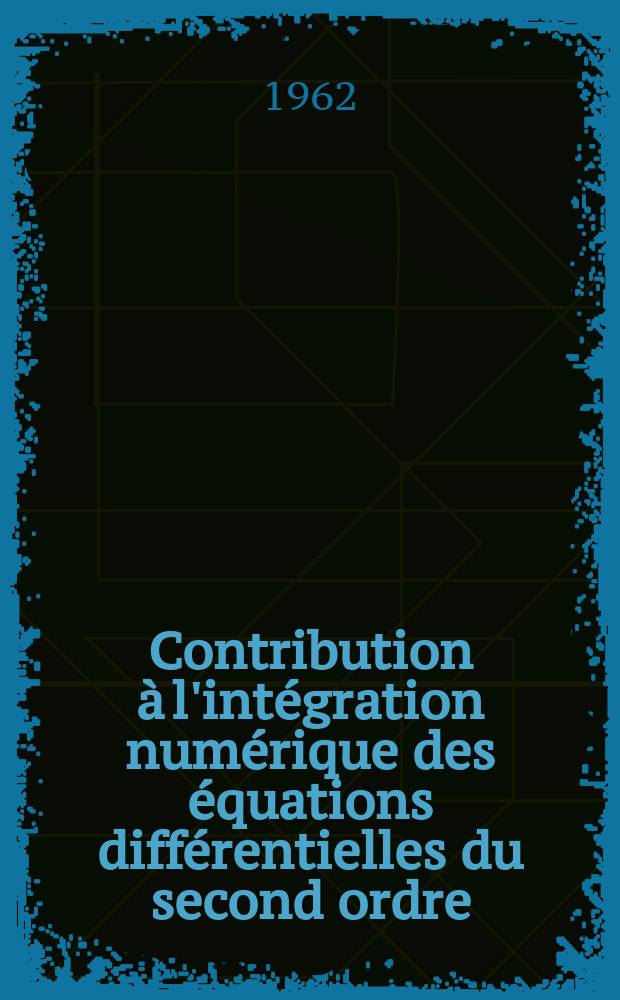 Contribution à l'intégration numérique des équations différentielles du second ordre: Application au calcul des trajectoires électroniques dans les champs magnétiques de révolution: 1-re thèse; Propositions données par la Faculté: 2-e thèse: Thèses présentées à la Faculté des sciences de l'Univ. de Toulouse ... / par Renée Lapeyre