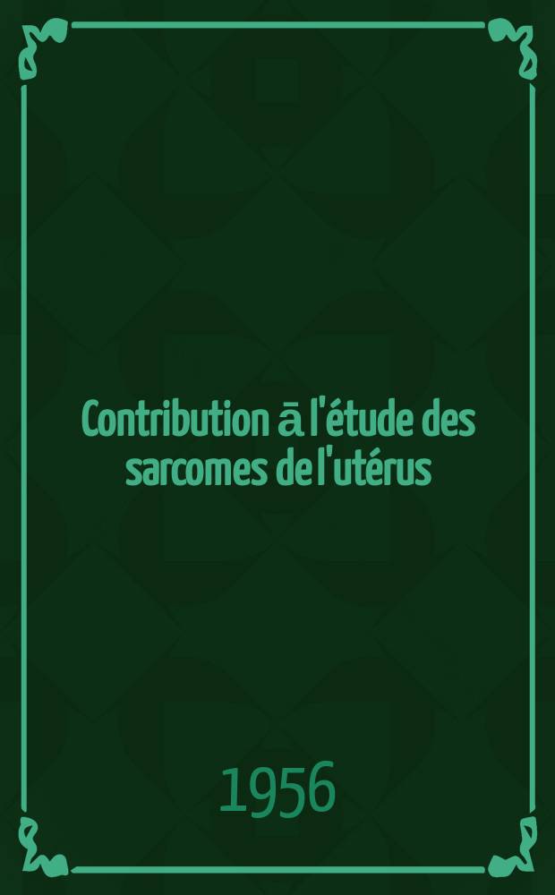 Contribution ā l'étude des sarcomes de l'utérus : Thèse pour le doctorat en méd ..