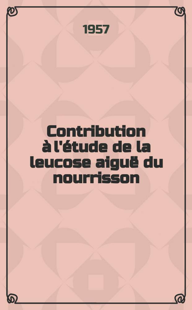Contribution à l'étude de la leucose aiguë du nourrisson : Thèse pour le doctorat en med. (diplôme d'État) ..