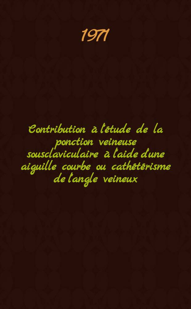 Contribution à l'étude de la ponction veineuse sousclaviculaire à l'aide d'une aiguille courbe ou cathétérisme de l'angle veineux : Thèse ..