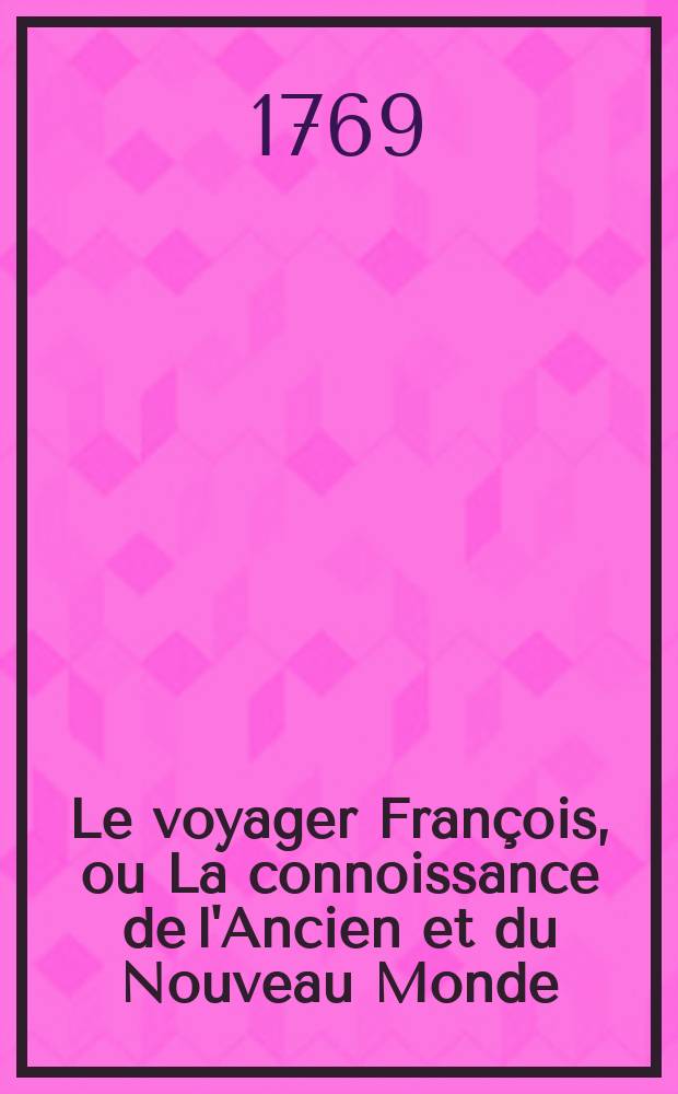 Le voyager Fran&ccedil;ois, ou La connoissance de l'Ancien et du Nouveau Monde