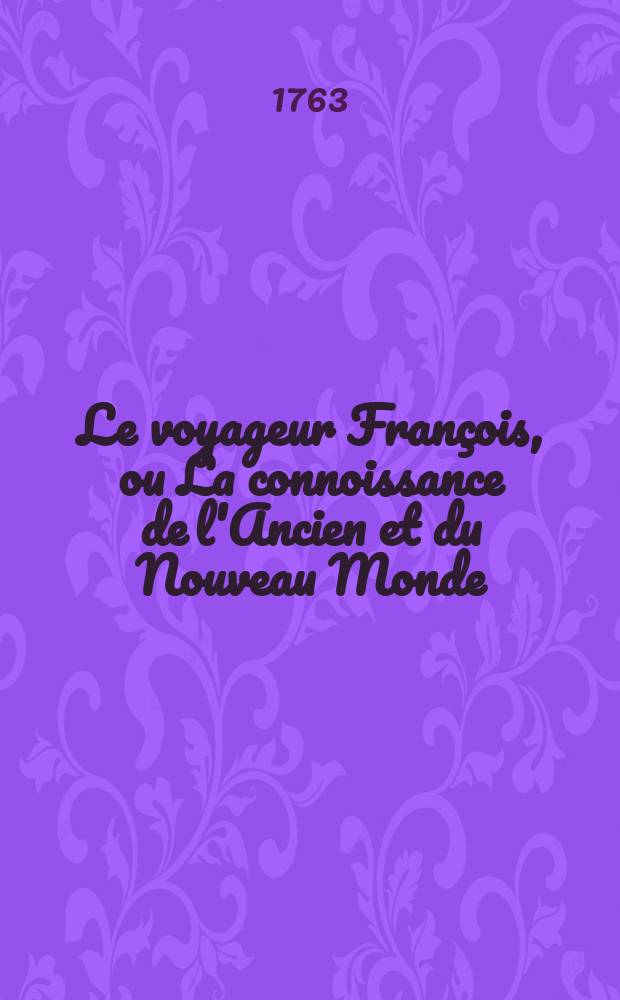 Le voyageur François, ou La connoissance de l'Ancien et du Nouveau Monde