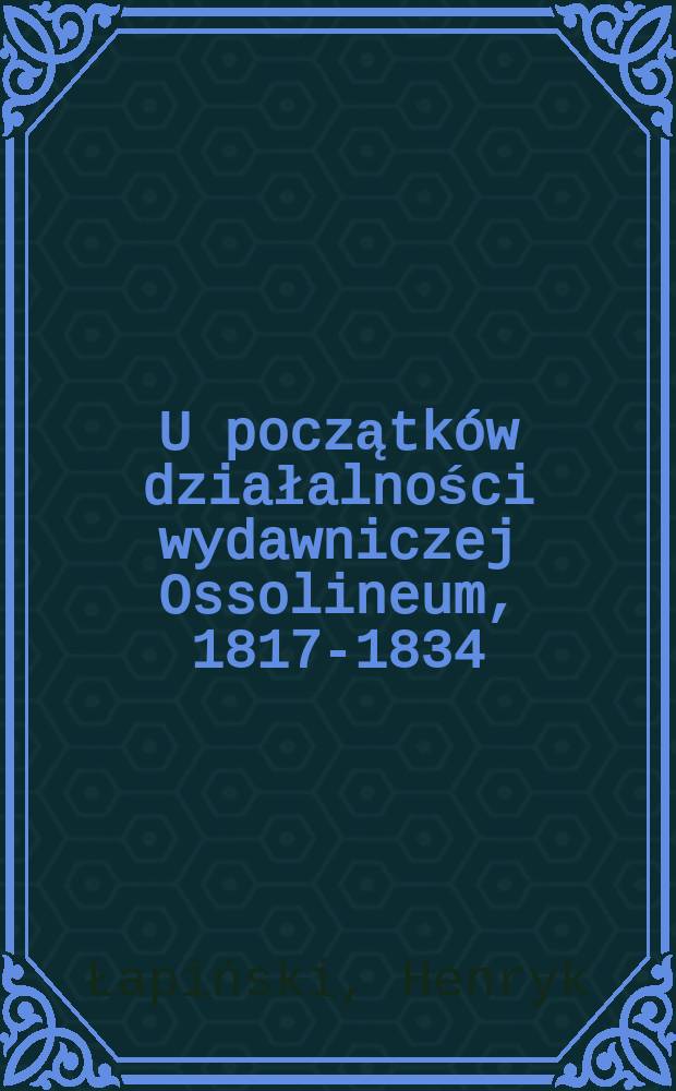 U początków działalności wydawniczej Ossolineum, 1817-1834