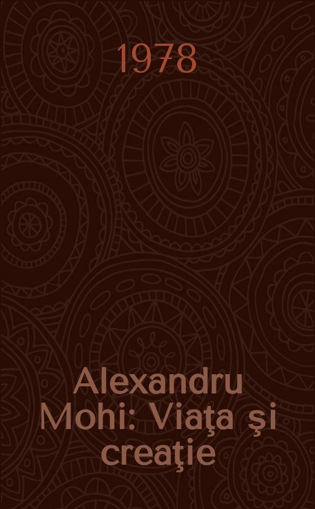 Alexandru Mohi : Viaţa şi creaţie