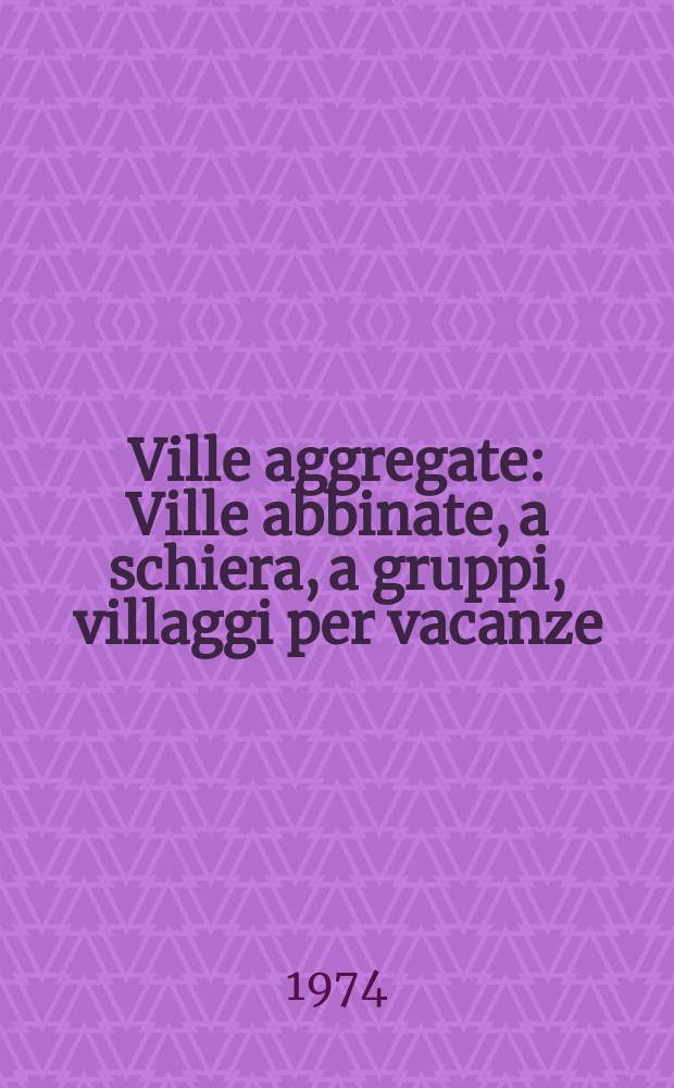 Ville aggregate : Ville abbinate, a schiera, a gruppi, villaggi per vacanze