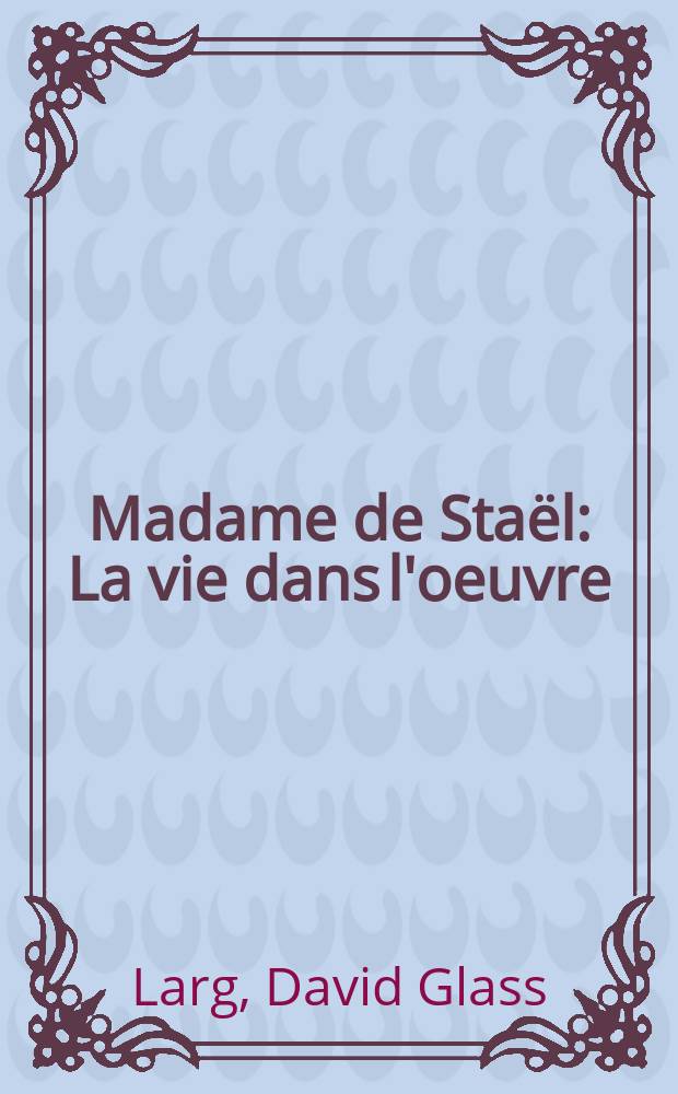 Madame de Staël : La vie dans l'oeuvre (1766-1800) : Essai de biographie morale et intellectuelle