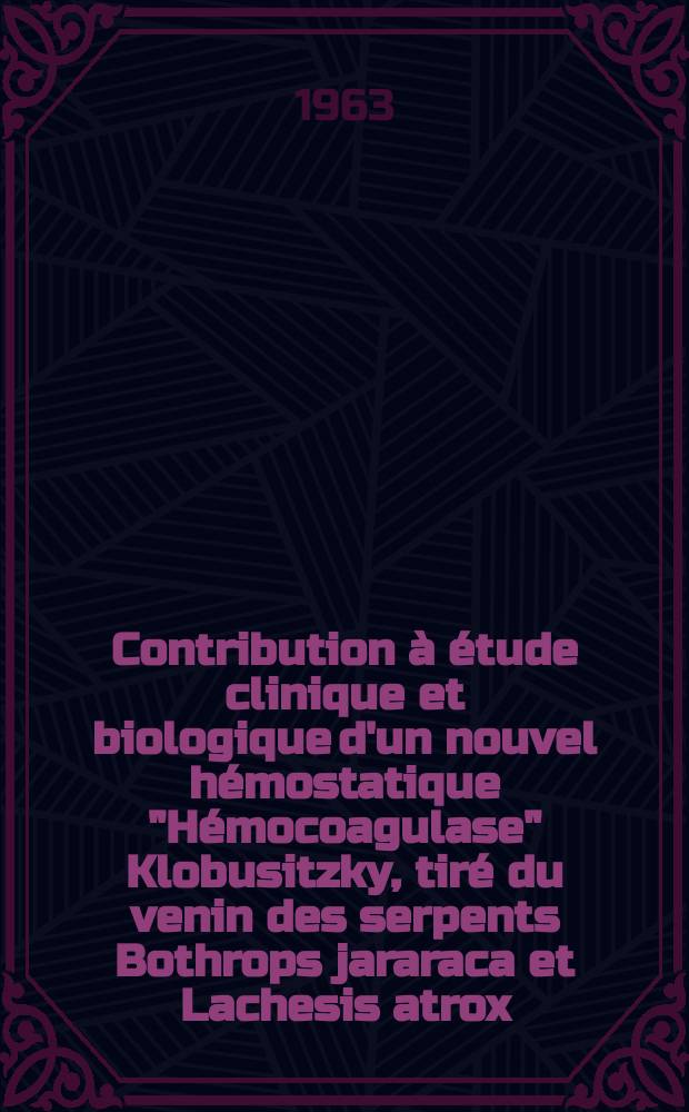 Contribution &agrave; &eacute;tude clinique et biologique d'un nouvel h&eacute;mostatique "H&eacute;mocoagulase" Klobusitzky, tir&eacute; du venin des serpents Bothrops jararaca et Lachesis atrox : Th&egrave;se ..