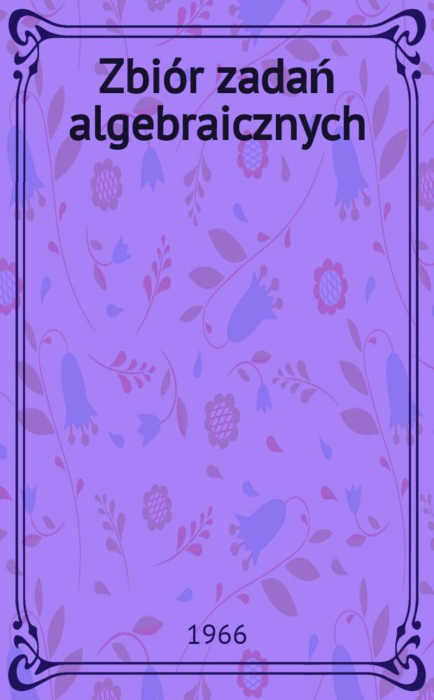 Zbiór zadań algebraicznych : Dla klas VI-VIII