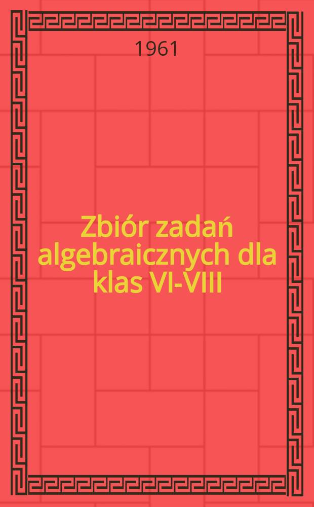 Zbiór zadań algebraicznych dla klas VI-VIII : Przekł. z 13-go oprac. na nowo i uzupełnionego wyd. rosyjskiego