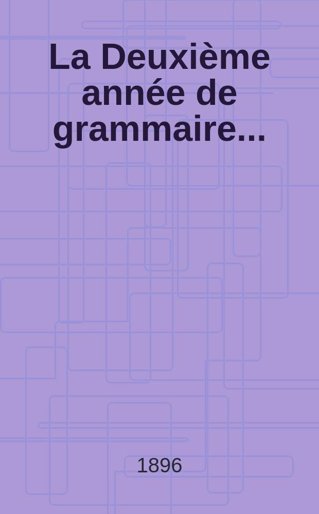 La Deuxi&egrave;me ann&eacute;e de grammaire ... : A l'usage des &eacute;coles primaires, des lyc&eacute;es, des coll&egrave;ges ... : Livre du ma&icirc;tre (Grammaire historique) ..
