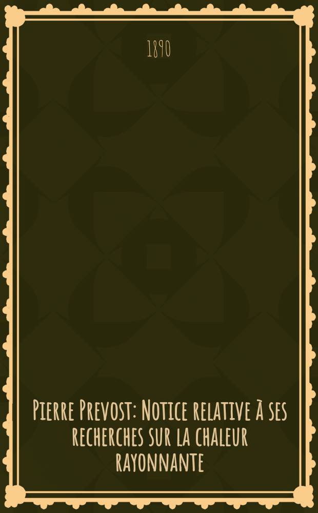 Pierre Prevost : Notice relative &agrave; ses recherches sur la chaleur rayonnante