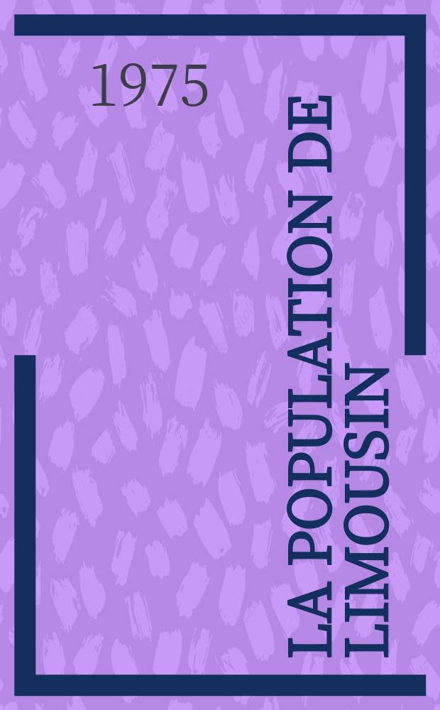 La population de Limousin : Th&egrave;se pr&eacute;s. devant l'Univ. de Clermont-Ferrand ..